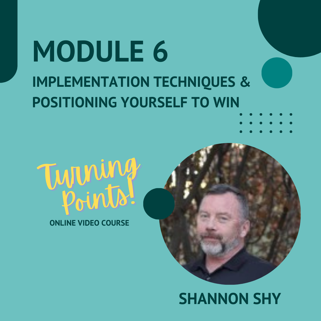 Module 6: Implementation Techniques & Positioning Yourself to Win (Shannon Shy)